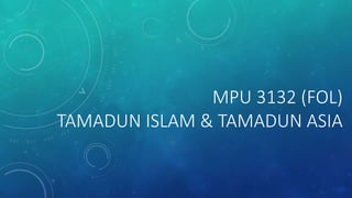 MPU 3132 (FOL)
TAMADUN ISLAM & TAMADUN ASIA
 