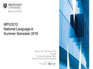 MPU3212
National Language A
Summer Semester 2016
By: Dr. / Mr. / Ms. So and So
Lecturer
The General Studies Office
School of Arts & Social Sciences
 