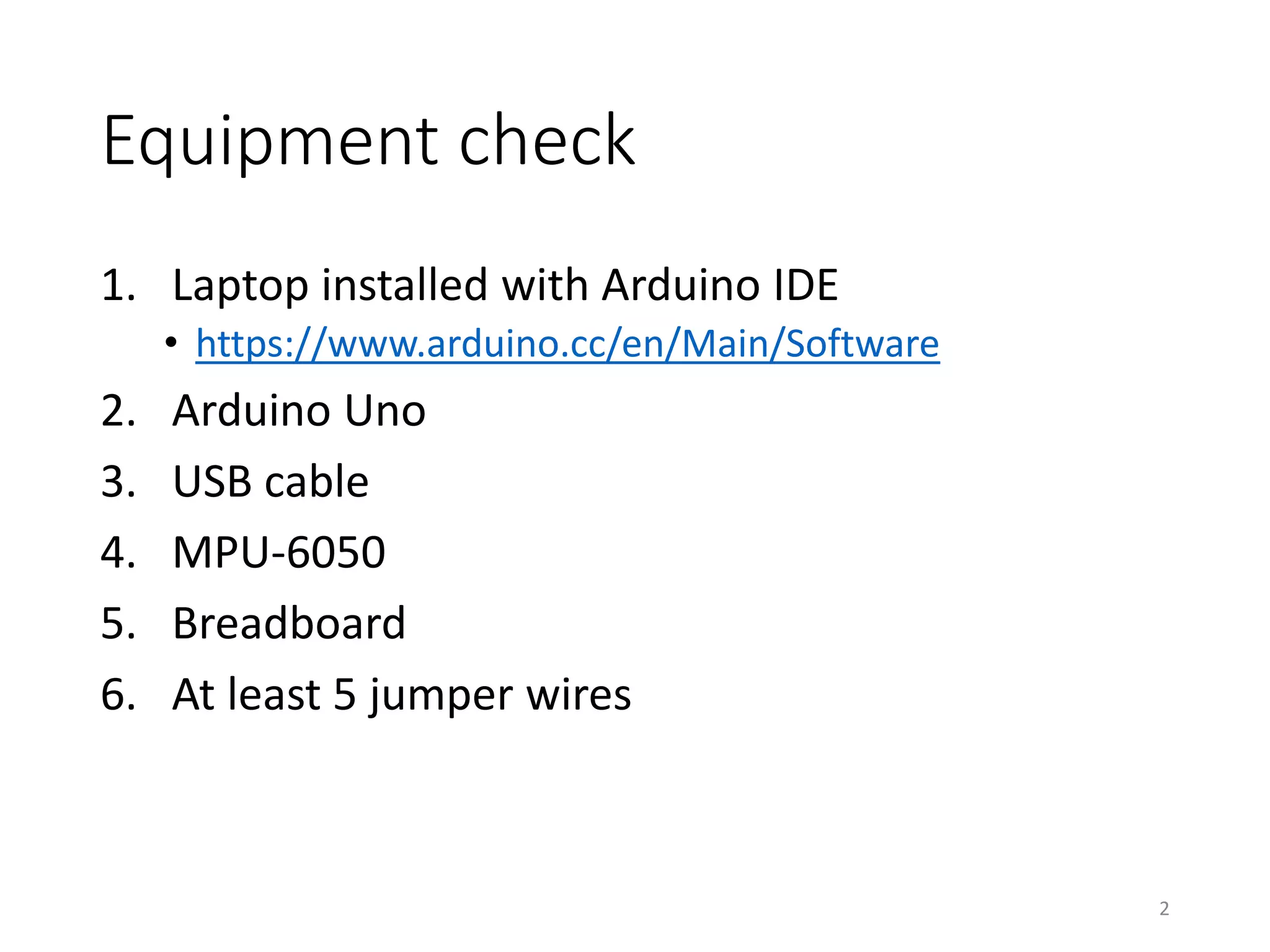 Equipment check 1. Laptop installed with Arduino IDE • https://www.arduino.cc/en/Main/Software 2. Arduino Uno 3. USB cable 4. MPU-6050 5. Breadboard 6. At least 5 jumper wires 2 