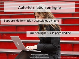 15 juin 201515 juin 2015 Maud Puaud, Université d'AngersMaud Puaud, Université d'Angers
Journée « Le plagiat à l'Université : l'affaire deJournée « Le plagiat à l'Université : l'affaire de
tous !  », Université Savoie-Mont Blanctous !  », Université Savoie-Mont Blanc
2727
Auto-formation en ligneAuto-formation en ligne
Supports de formation accessibles en ligneSupports de formation accessibles en ligne
Quiz en ligne sur la page dédiéeQuiz en ligne sur la page dédiée
Yahoo, Yahoo! & Times Square Alliance Free WiFi, CC BY 2.0
 