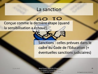 15 juin 201515 juin 2015 Maud Puaud, Université d'AngersMaud Puaud, Université d'Angers
Journée « Le plagiat à l'Université : l'affaire deJournée « Le plagiat à l'Université : l'affaire de
tous !  », Université Savoie-Mont Blanctous !  », Université Savoie-Mont Blanc
3838
La sanctionLa sanction
Conçue comme la dernière étape (quandConçue comme la dernière étape (quand
la sensibilisation a échoué)la sensibilisation a échoué)
Sanctions : celles prévues dans leSanctions : celles prévues dans le
cadre du Code de l'Education (+cadre du Code de l'Education (+
éventuelles sanctions judiciaires)éventuelles sanctions judiciaires)
Ken Teegardin, Go To Jail, CC BY-SA 2.0
 