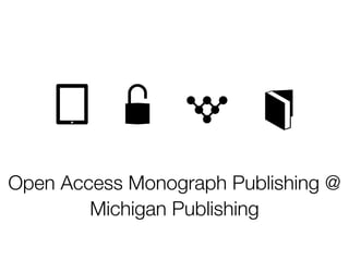 Open Access Monograph Publishing @
Michigan Publishing
 