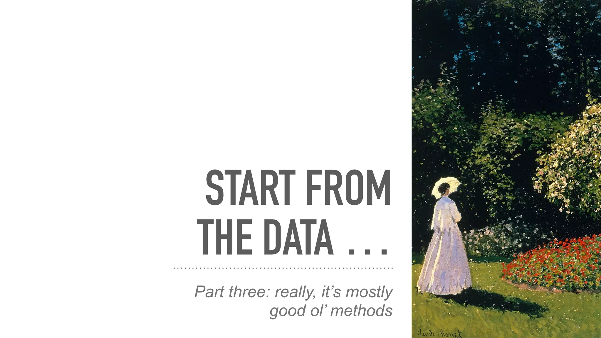 START FROM
THE DATA …
Part three: really, it’s mostly
good ol’ methods
 