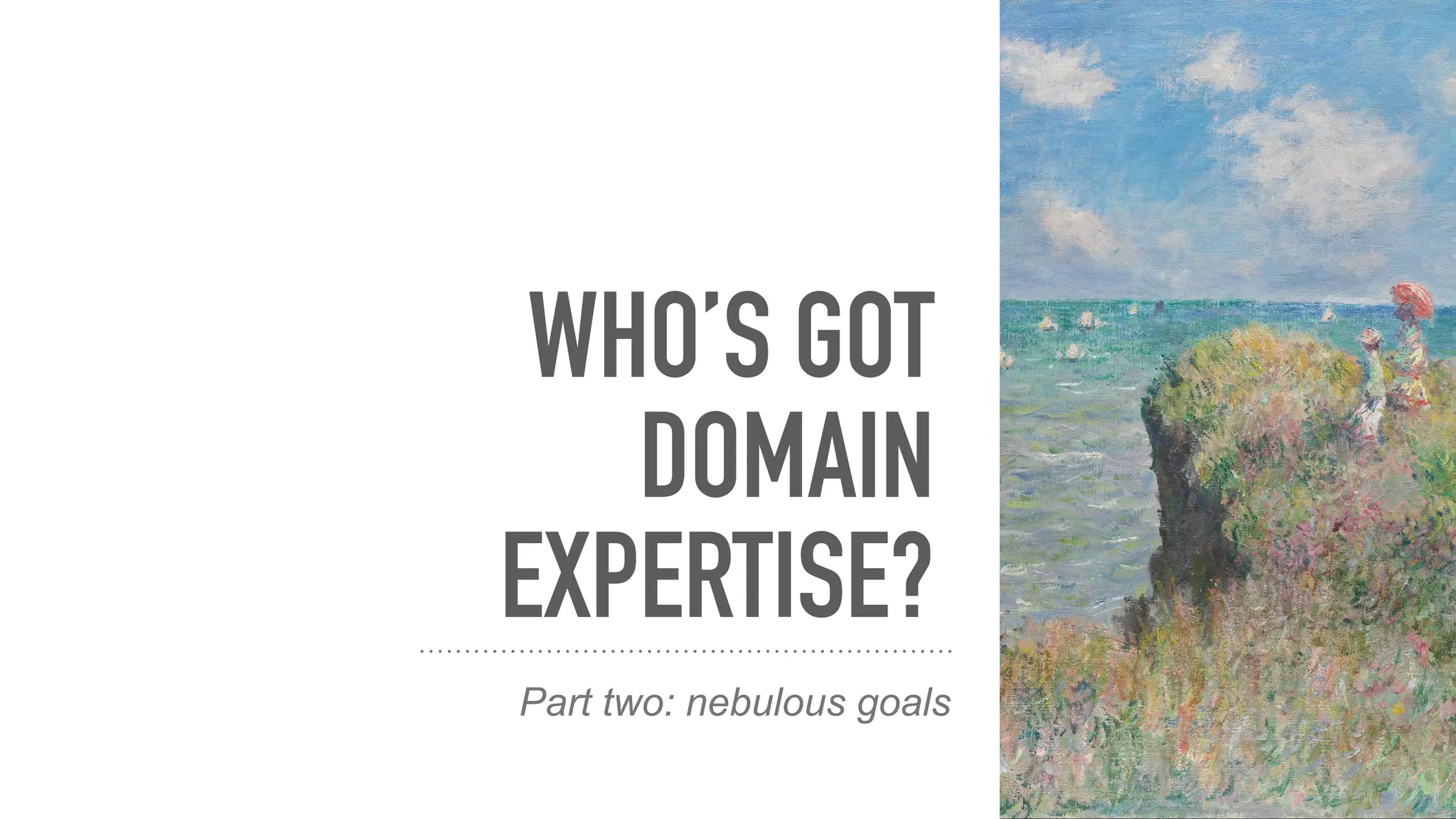 WHO’S GOT
DOMAIN
EXPERTISE?
Part two: nebulous goals
 