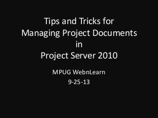 Tips and Tricks for
Managing Project Documents
in
Project Server 2010
MPUG WebnLearn
9-25-13
 