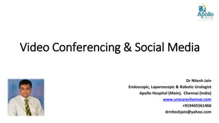 Video Conferencing & Social Media
Dr Nitesh Jain
Endoscopic, Laparoscopic & Robotic Urologist
Apollo Hospital (Main), Chennai (India)
www.urocarechennai.com
+919445561466
drniteshjain@yahoo.com
 