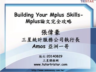 http://www.semsoeasy.com.tw/ 
Building Your MplusSkills- Mplus論文完全攻略 
張偉豪 
三星統計服務公司執行長 
Amos 亞洲一哥 
版次:20140829 
三星課程網 
www.tutortristar.com  