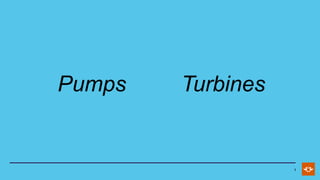 1
Pumps Turbines
 