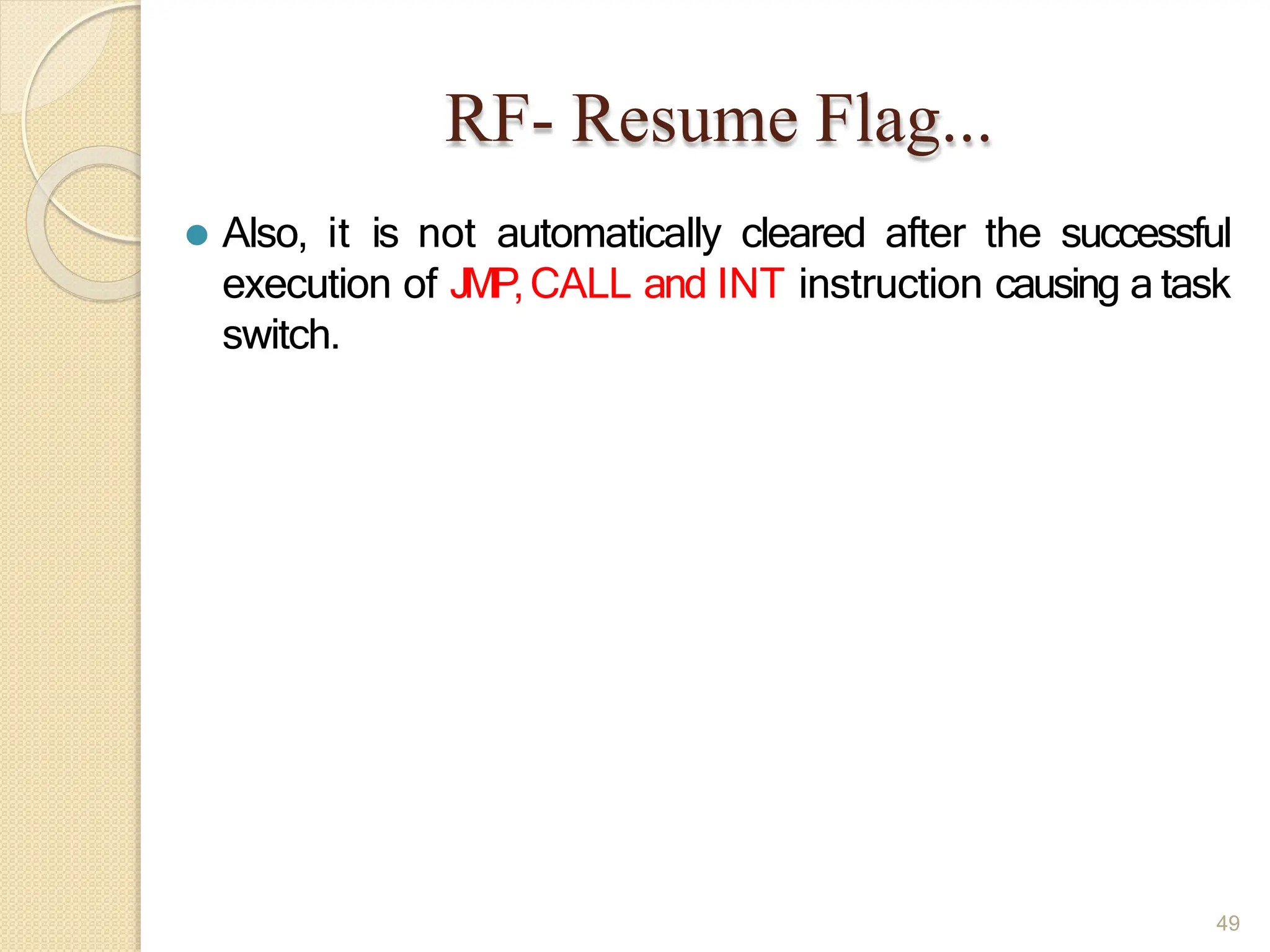 RF- Resume Flag...
49
⚫ Also, it is not automatically cleared after the successful
execution of JMP,CALL and INT instruction causing a task
switch.
 