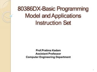 80386DX-Basic Programming
Model andApplications
Instruction Set
Prof.Pratima Kadam
Assistant Professor
Computer Engineering Department
1
 