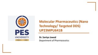 Molecular Pharmaceutics (Nano
Technology/ Targeted DDS)
UP23MPU641B
Dr. Saniya Jawed
Department of Pharmaceutics
 
