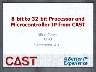 8-bit to 32-bit Processor and
Microcontroller IP from CAST
Nikos Zervas
COO
November 2013

 