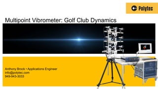 · www.polytec.com · © Polytec
Anthony Brock • Applications Engineer
info@polytec.com
949-943-3033
Multipoint Vibrometer: Golf Club Dynamics
 