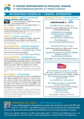 4 E CONGRÈS MÉDITERRANÉEN DE PATHOLOGIE VEINEUSE
                 4 TH MEDITERRANEAN MEETING OF VENOUS DISEASE

          INFORMATIONS GÉNÉRALES / GENERAL INFORMATION
LIEU DU CONGRÈS / VENUE OF THE MEETING                                    PARTENAIRES OFFICIELS / OFFICIAL PARTNERS
              BOSCOLO HÔTEL PLAZA****
            12, avenue de Verdun, 06000 Nice, France
            www.boscolohotels.com
Tél. +33 (0)4 93 16 75 75 – Fax +33 (0)4 93 88 61 11                               Vos billets d’avion au meilleur prix
PUBLIC CIBLÉ / TARGET AUDIENCE                                              Bénéficier de tarifs préférentiels avec Air France
Tous les professionnels qui s’intéressent à la pathologie                               et KLM Global Meetings.
veineuse sont invités à participer. The meeting is open to                           Code Identifiant à communiquer
all professional interested in venous pathology.                                    lors de la réservation : 08834AF
LANGUES / OFFICIAL LANGUAGES                                                             Valable pour transport
La langue officielle du congrès est l’anglais. Une traduc-                         du 23/05/2010 au 03/06/2010
tion simultanée français-anglais sera disponible.                                        Plus d’information :
The official language of the congress is French. Simultaneous trans-            www.airfranceklm-globalmeetings.com
lation will be availble.

DATES IMPORTANTES / IMPORTANT DEADLINES                                             The best price for your air ticket
Date limite de soumission d’une communication libre                         Get the best price for your flight with Air France
Abstract susbmission’s deadline: 1er avril 2010, April 1st 2010                       and KLM Global Meetings.
Date limite de réservation hôtelière                                        Event ID Code to keep for the booking: 08834AF
Hotel reservation’s deadline: 20 avril 2010, April 20 2010                               Valid for travel from
                                                                                     23/05/2010 to 03/06/2010
FRAIS D’INSCRIPTION / REGISTRATION FEES
Le tarif d’inscription au congrès comprend : le programme                  More details: www.airfranceklm-globalmeetings.com
final, l’ensemble des résumés des séances, l’accès à l’am-
phithéâtre, la traduction simultanée, le livre MMVD
2010, les pauses cafés et le déjeuner du samedi.
The registration fees include: the final program, access to all scien-
tific medical sessions, exhibitional hall, headphones with simultaneous
translation, MMVD 2010 Book, coffee breaks and the Saturday
                                                                              20 % de réduction par personne sur un billet
lunch.
                                                                            aller-retour seulement sur un voyage en France
HÉBERGEMENT / HOTEL BOOKING                                               Pour recevoir votre bon, merci de contacter Com&Co
Pour confirmer la réservation, le séjour complet devra                          Pour organiser votre voyage, contacter :
être réglé à réception de la facture, au plus tard un                                       0 892 35 35 35*
mois avant l’arrivée. Une confirmation sera envoyée                                ou consulter le site : www.sncf.com
par mail uniquement. Tout no-show sera à régler dans
sa totalité. Les nuitées ne sont pas modifiables. Les                           20 % rebate per person on a return ticket
changements de nom peuvent être effectués au plus                                       on a trip in France only.
tard jusqu’au 15 mai 2010.                                                  To receive a voucher, please contact Com&Co.
Upon reception of your housing form, together with the full payment,                 To organise your trip, contact:
a booking confirmation will be sent to the delegate by mail only. The                      0 892 35 35 35*
total amount of the stayimust be paid before April 20 2010. No-shows                     or visit: www.sncf.com
at the congress will be charged the full fee. After May 15 2010, no              * Coût de l’appel / Charge for calls: 0,34 €/min
name change will be accepted.



              COMMUNICATIONS LIBRES / FREE PAPERS SESSION
         Si vous souhaitez présenter votre expérience, envoyez votre résumé (d’un maximum de 300 mots)
         avant le 1er avril 2010 à : ejarry@comnco.com ou sur www.mmvd-cmpv.com. Le premier auteur
de chacune des communications sélectionnées bénéficiera d’une inscription gratuite au congrès.
Submit your abstract (maximum of 300 words) before April 1st 2010 to ejarry@comnco.com or on
www.mmvd-cmpv.com. The main author of each selected abstract will benefit from a free registration.
 