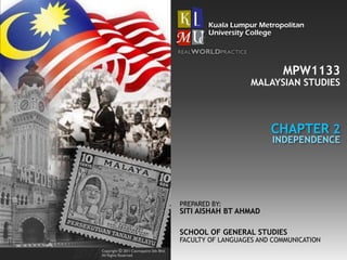 MPW1133
CHAPTER 2
MALAYSIAN STUDIES
INDEPENDENCE
SCHOOL OF GENERAL STUDIES
FACULTY OF LANGUAGES AND COMMUNICATION
PREPARED BY:
SITI AISHAH BT AHMAD
 