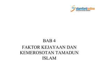 BAB 4
 FAKTOR KEJAYAAN DAN
KEMEROSOTAN TAMADUN
        ISLAM
 