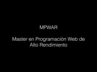 MPWAR
Master en Programación Web de
Alto Rendimiento
 