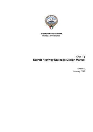 Ministry of Public Works
Roads Administration
PART 3
Kuwait Highway Drainage Design Manual
Edition 2
January 2012
 