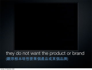 they do not want the product or brand
         (                           )

Sunday, 27 December 2009
 
