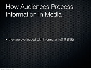 How Audiences Process
         Information in Media


              they are overloaded with information (   )




Sunday, 27 December 2009
 