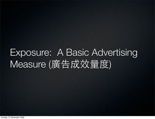 Exposure: A Basic Advertising
         Measure (            )




Sunday, 27 December 2009
 