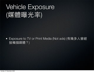 Vehicle Exposure
         (           )


              Exposure to TV or Print Media (Not ads) (
                           )




Sunday, 27 December 2009
 