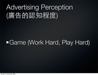 Advertising Perception
         (               )


              Game (Work Hard, Play Hard)



Sunday, 27 December 2009
 