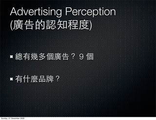 Advertising Perception
         (               )

                           9




Sunday, 27 December 2009
 