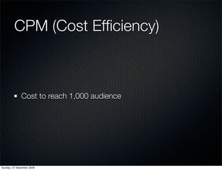CPM (Cost Efﬁciency)



              Cost to reach 1,000 audience




Sunday, 27 December 2009
 