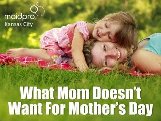 What Mom Doesn’t Want For
Mother’s Day
Brought to you by: MaidPro Kansas
City
 