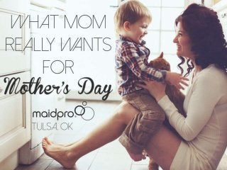 What Mom Really Wants For
Mother’s Day
Brought to you by: MaidPro Tulsa
 