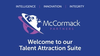 McCormack
INTELLIGENCE | INNOVATION | INTEGRITY
P A R T N E R S
Welcome to our
Talent Attraction Suite
 