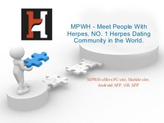 MPWH offers PC site, Mobile site,
Android APP, iOS APP
MPWH - Meet People With
Herpes. NO. 1 Herpes Dating
Community in the World.
 