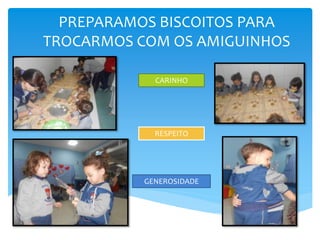 PREPARAMOS BISCOITOS PARA
TROCARMOS COM OS AMIGUINHOS
CARINHO
RESPEITO
GENEROSIDADE
 
