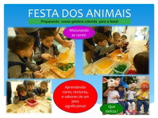 FESTA DOS ANIMAISPreparando nossa gelatina colorida para a festa!
Aprendendo
cores, texturas,
e sabores de um
jeito
significativo! Que
delícia !
Misturando
as cores!
 
