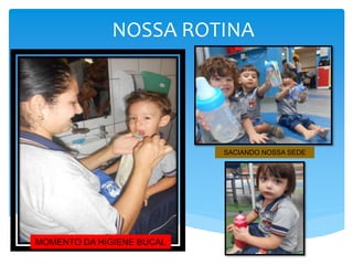 NOSSA ROTINA
SACIANDO NOSSA SEDE
MOMENTO DA HIGIENE BUCAL
 