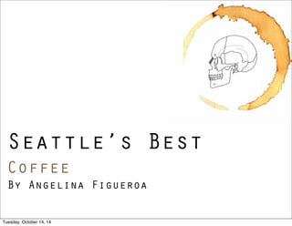 Seattle’s Best 
Coffee 
By Angelina Figueroa 
Tuesday, October 14, 14 
 