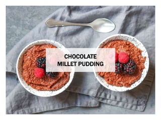 WHAT YOU NEED WHAT YOU NEED TO DO
CHOCOLATE
MILLET PUDDING
 