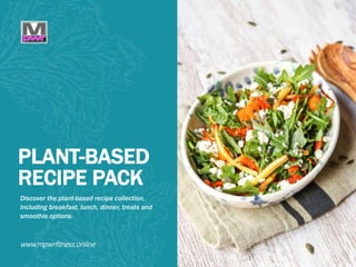 WHAT YOU NEED WHAT YOU NEED TO DO
PLANT-BASED
RECIPE PACK
Discover the plant-based recipe collection,
including breakfast, lunch, dinner, treats and
smoothie options.
www.mpwrfitness.online
 