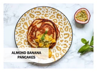 WHAT YOU NEED WHAT YOU NEED TO DO
ALMOND BANANA
PANCAKES
 
