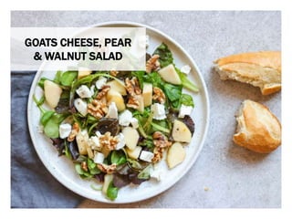 WHAT YOU NEED WHAT YOU NEED TO DO
GOATS CHEESE, PEAR
& WALNUT SALAD
 