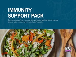 IMMUNITY
SUPPORT PACK
The main purpose of your immune system is to protect your body from viruses and
bacteria. Learn more about your immunity and protection.
 