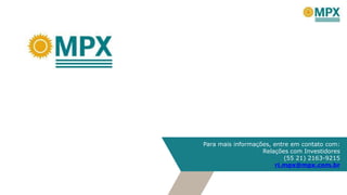 Para mais informações, entre em contato com:
Relações com Investidores
(55 21) 2163-9215
ri.mpx@mpx.com.br
 