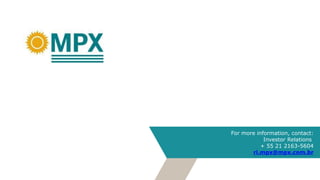 For more information, contact:
Investor Relations
+ 55 21 2163-5604
ri.mpx@mpx.com.br
 