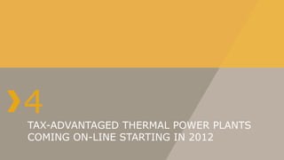 4
TAX-ADVANTAGED THERMAL POWER PLANTS
COMING ON-LINE STARTING IN 2012
 