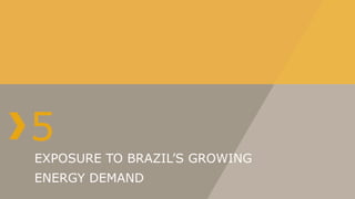 5
EXPOSURE TO BRAZIL’S GROWING
ENERGY DEMAND
 