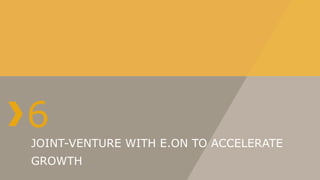6
JOINT-VENTURE WITH E.ON TO ACCELERATE
GROWTH
 