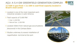 AÇU: A 5.4 GW GREENFIELD GENERATION COMPLEX
3.3 GW in gas-fired + 2.1 GW in coal-fired capacity located in
Brazil’s load center

 Located in one of the most important port-
 industrial complex in Latin America

 Total capacity of 5,400 MW
   Coal: 2,100 MW
   Natural Gas: 3,300 MW

 Located 150km from natural gas accumulations
 discovered in the Campos Basin

 Studies underway to assess installation of
 regasification terminal at the port



                                                                 25
 