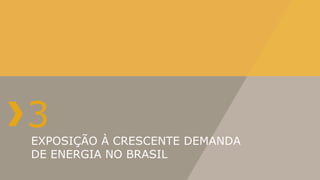 3
EXPOSIÇÃO À CRESCENTE DEMANDA
DE ENERGIA NO BRASIL
 