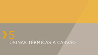 5 TÉRMICAS A CARVÃO
USINAS
 